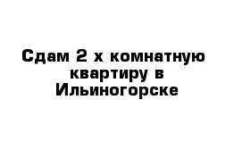 Сдам 2-х комнатную  квартиру в Ильиногорске